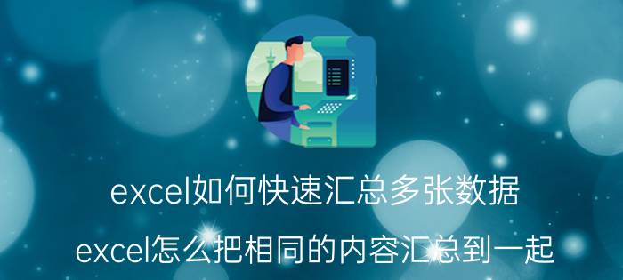 excel如何快速汇总多张数据 excel怎么把相同的内容汇总到一起？